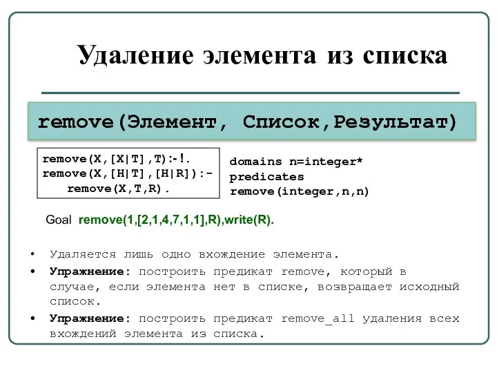 Удаление элемента из списка remove(Элемент, Список,Результат) remove(X,[X|T],T):- !. remove(X,[H|T],[H|R]):- remove(X,T,R). Удаляется