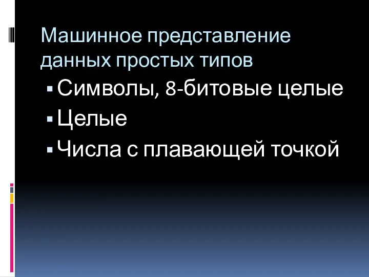 Машинное представление данных простых типов Символы, 8-битовые целые Целые Числа с плавающей точкой