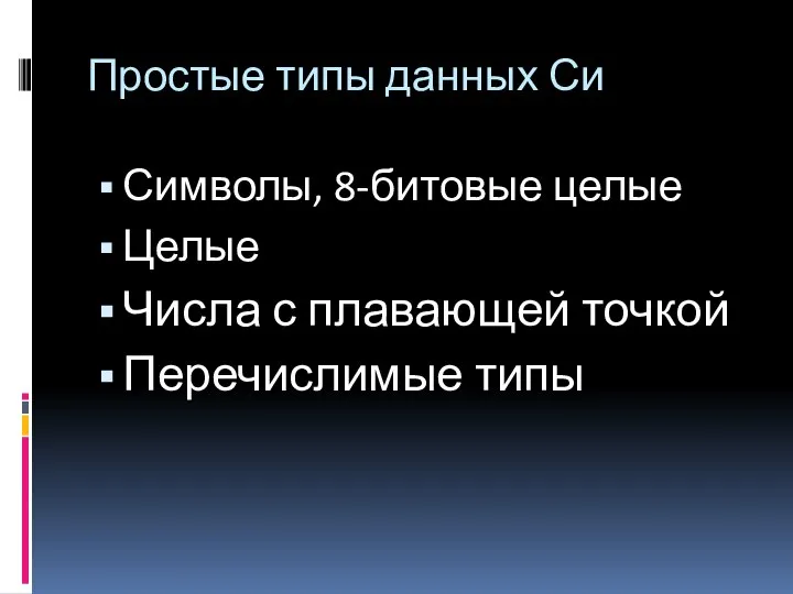 Простые типы данных Си Символы, 8-битовые целые Целые Числа с плавающей точкой Перечислимые типы