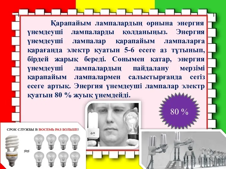 Қарапайым лампалардың орнына энергия үнемдеуші лампаларды қолданыңыз. Энергия үнемдеуші лампалар қарапайым