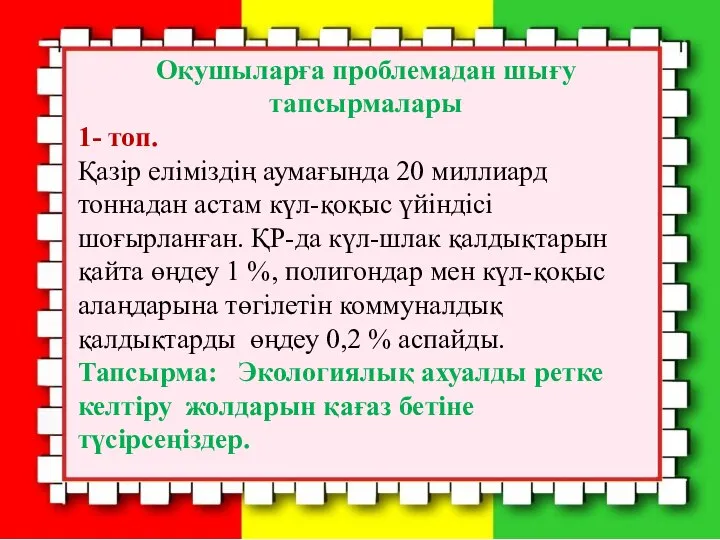 Оқушыларға проблемадан шығу тапсырмалары 1- топ. Қазір еліміздің аумағында 20 миллиард