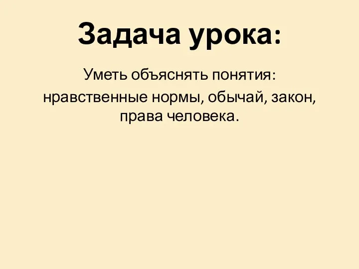 Уметь объяснять понятия: нравственные нормы, обычай, закон, права человека. Задача урока: