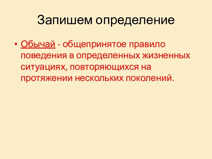 Запишем определение Обычай - общепринятое правило поведения в определенных жизненных ситуациях, повторяющихся на протяжении нескольких поколений.