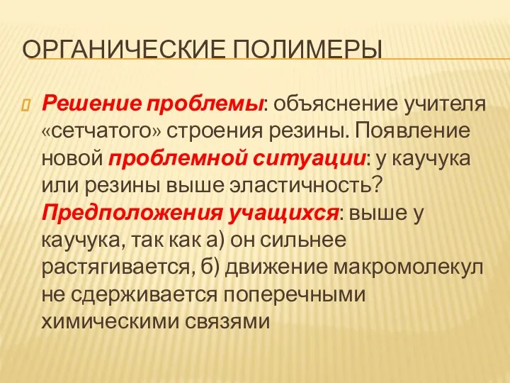 ОРГАНИЧЕСКИЕ ПОЛИМЕРЫ Решение проблемы: объяснение учителя «сетчатого» строения резины. Появление новой