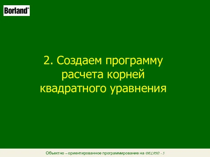 Объектно – ориентированное программирование на DELPHI - 5 2. Создаем программу расчета корней квадратного уравнения