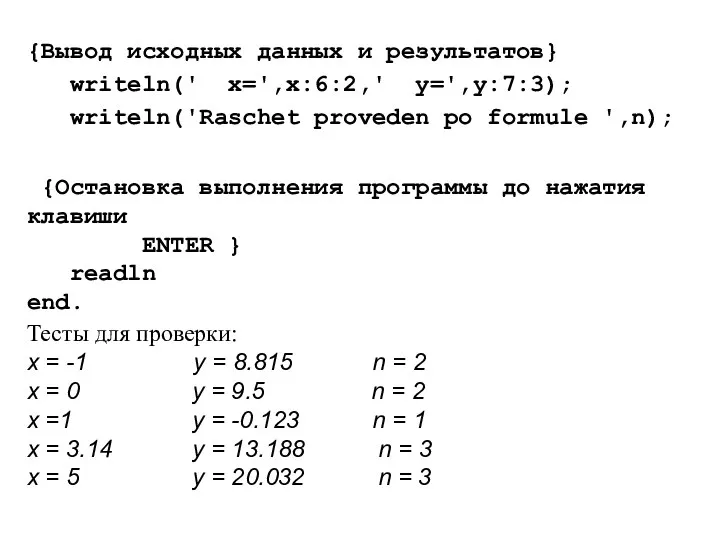 {Вывод исходных данных и результатов} writeln(' x=',x:6:2,' y=',y:7:3); writeln('Raschet proveden po