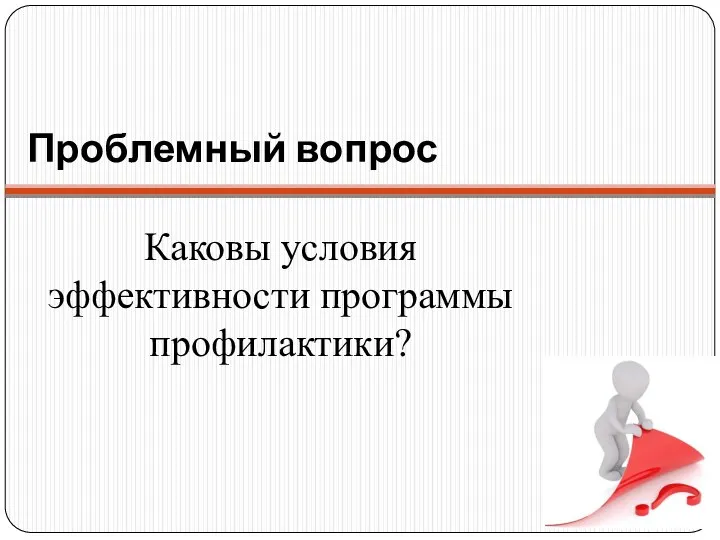 Проблемный вопрос Каковы условия эффективности программы профилактики?