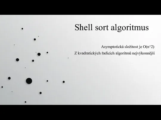 Shell sort algoritmus Asymptotická složitost je O(n^2) Z kvadratických řadicích algoritmů nejvýkonnější