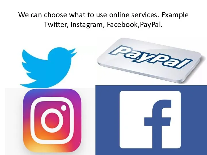 We can choose what to use online services. Example Twitter, Instagram, Facebook,PayPal.