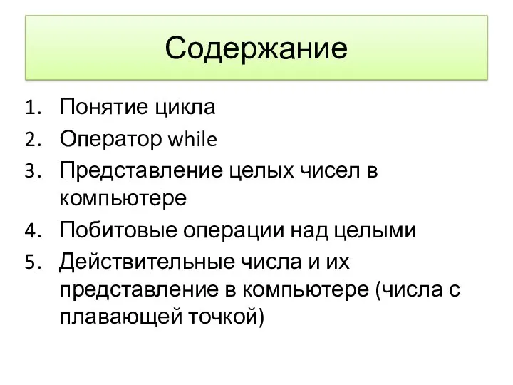 Содержание Понятие цикла Оператор while Представление целых чисел в компьютере Побитовые