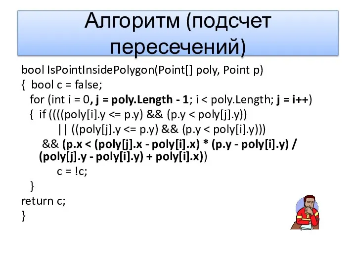 Алгоритм (подсчет пересечений) bool IsPointInsidePolygon(Point[] poly, Point p) { bool c