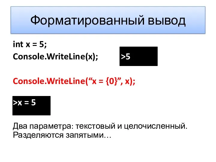 Форматированный вывод int x = 5; Console.WriteLine(x); >5 Console.WriteLine(“x = {0}”,