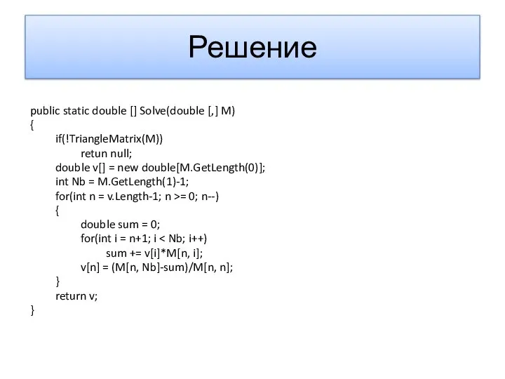 Решение public static double [] Solve(double [,] M) { if(!TriangleMatrix(M)) retun