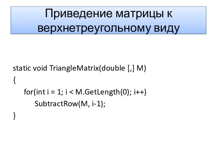 Приведение матрицы к верхнетреугольному виду static void TriangleMatrix(double [,] M) {