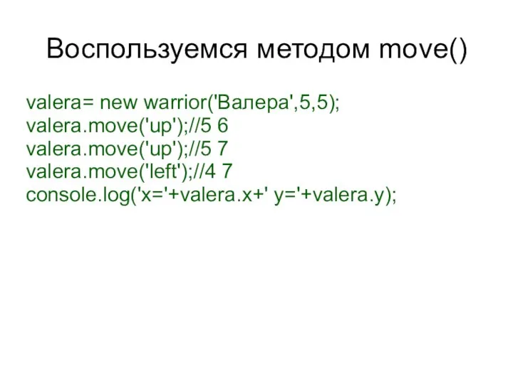 Воспользуемся методом move() valera= new warrior('Валера',5,5); valera.move('up');//5 6 valera.move('up');//5 7 valera.move('left');//4 7 console.log('x='+valera.x+' y='+valera.y);