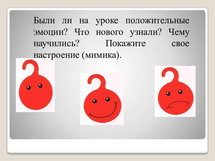 Были ли на уроке положительные эмоции? Что нового узнали? Чему научились? Покажите свое настроение (мимика).