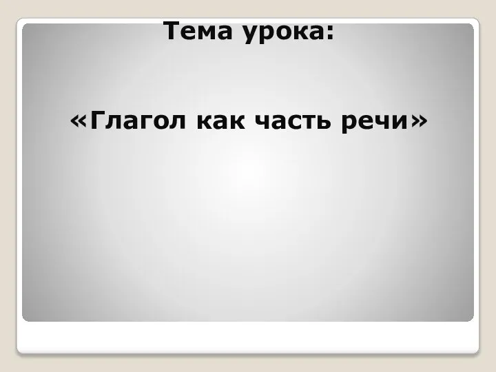 Тема урока: «Глагол как часть речи»