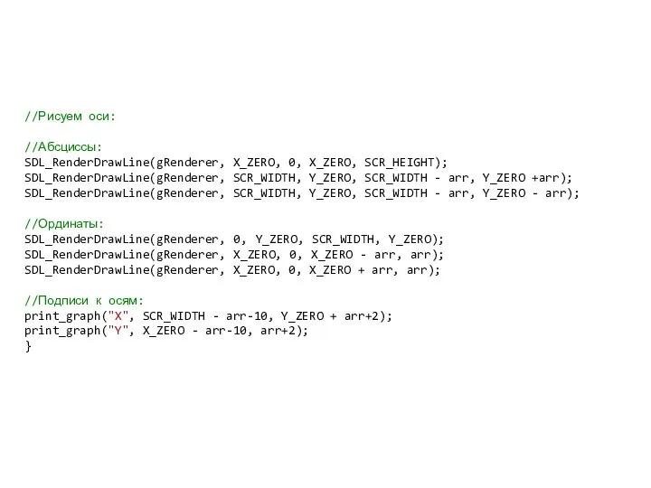 //Рисуем оси: //Абсциссы: SDL_RenderDrawLine(gRenderer, X_ZERO, 0, X_ZERO, SCR_HEIGHT); SDL_RenderDrawLine(gRenderer, SCR_WIDTH, Y_ZERO,