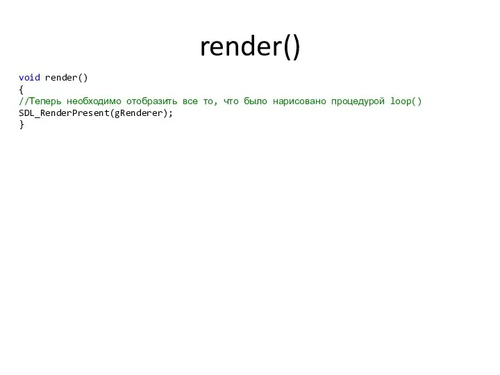 render() void render() { //Теперь необходимо отобразить все то, что было нарисовано процедурой loop() SDL_RenderPresent(gRenderer); }