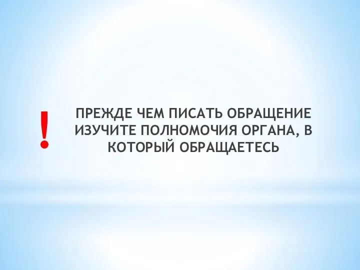 ПРЕЖДЕ ЧЕМ ПИСАТЬ ОБРАЩЕНИЕ ИЗУЧИТЕ ПОЛНОМОЧИЯ ОРГАНА, В КОТОРЫЙ ОБРАЩАЕТЕСЬ !