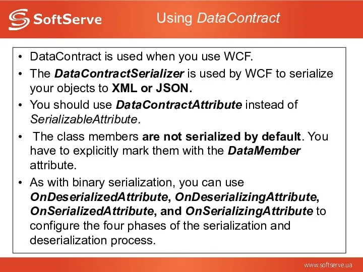 Using DataContract DataContract is used when you use WCF. The DataContractSerializer