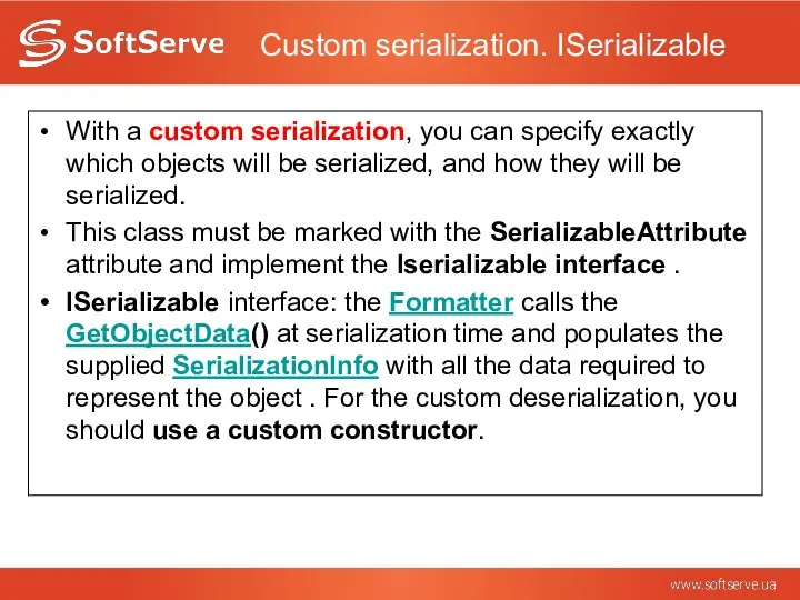 Custom serialization. ISerializable With a custom serialization, you can specify exactly