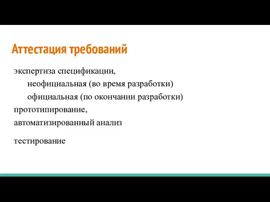 Аттестация требований экспертиза спецификации, неофициальная (во время разработки) официальная (по окончании разработки) прототипирование, автоматизированный анализ тестирование