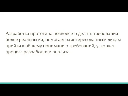 Разработка прототипа позволяет сделать требования более реальными, помогает заинтересованным лицам прийти