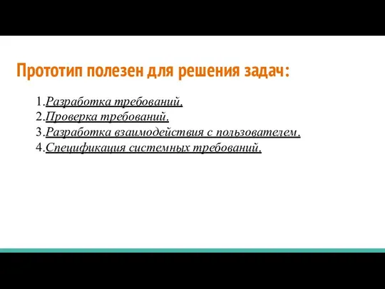 Прототип полезен для решения задач: 1.Разработка требований. 2.Проверка требований. 3.Разработка взаимодействия с пользователем. 4.Спецификация системных требований.