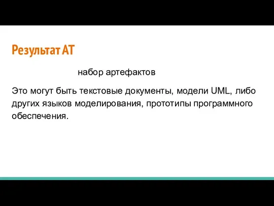 Результат АТ набор артефактов Это могут быть текстовые документы, модели UML,