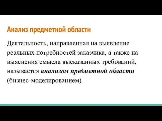 Анализ предметной области Деятельность, направленная на выявление реальных потребностей заказчика, а