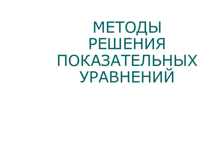 МЕТОДЫ РЕШЕНИЯ ПОКАЗАТЕЛЬНЫХ УРАВНЕНИЙ