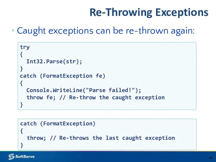 Re-Throwing Exceptions Caught exceptions can be re-thrown again: try { Int32.Parse(str);