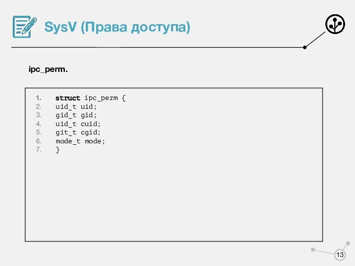 SysV (Права доступа) ipc_perm. struct ipc_perm { uid_t uid; gid_t gid;