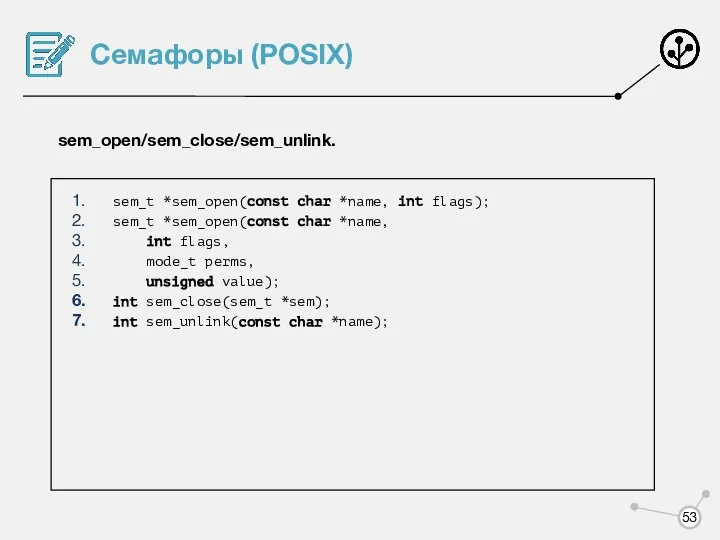 Семафоры (POSIX) sem_open/sem_close/sem_unlink. sem_t *sem_open(const char *name, int flags); sem_t *sem_open(const