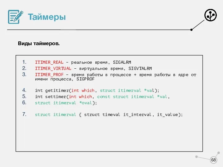 Таймеры Виды таймеров. ITIMER_REAL – реальное время, SIGALRM ITIMER_VIRTUAL – виртуальное