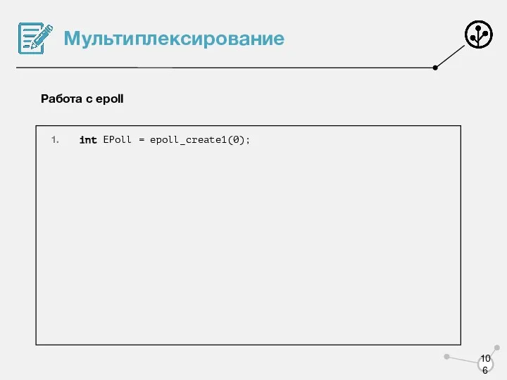 Мультиплексирование Работа с epoll int EPoll = epoll_create1(0);