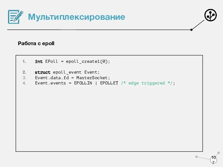 Мультиплексирование Работа с epoll int EPoll = epoll_create1(0); struct epoll_event Event;