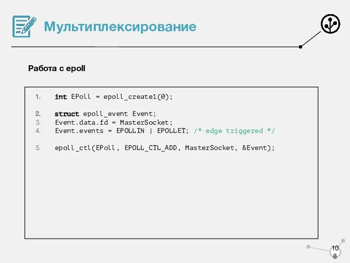 Мультиплексирование Работа с epoll int EPoll = epoll_create1(0); struct epoll_event Event;