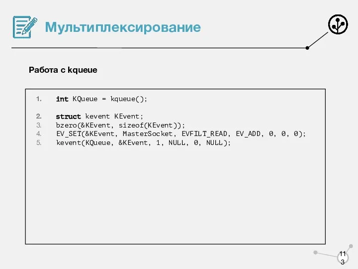 Мультиплексирование Работа с kqueue int KQueue = kqueue(); struct kevent KEvent;