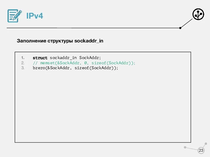 IPv4 Заполнение структуры sockaddr_in struct sockaddr_in SockAddr; // memset(&SockAddr, 0, sizeof(SockAddr)); bzero(&SockAddr, sizeof(SockAddr));