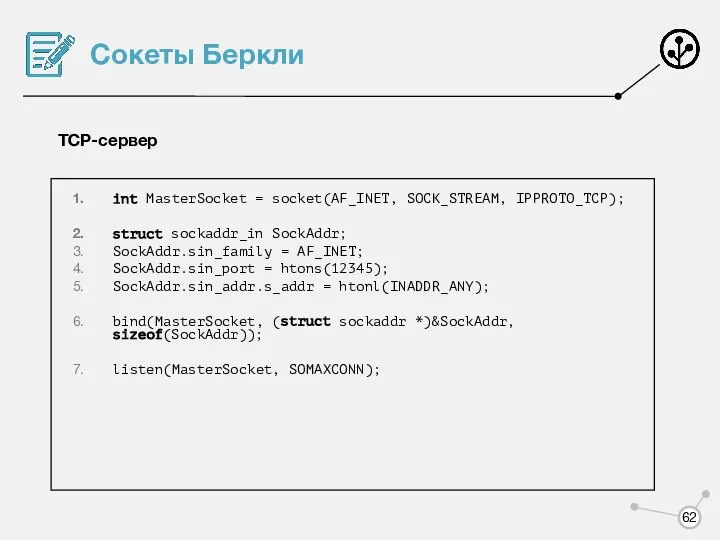 Сокеты Беркли TCP-сервер int MasterSocket = socket(AF_INET, SOCK_STREAM, IPPROTO_TCP); struct sockaddr_in