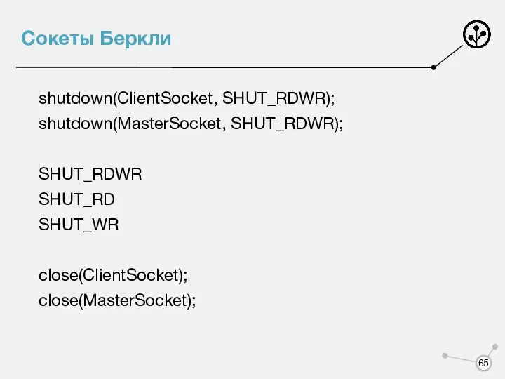 Сокеты Беркли shutdown(ClientSocket, SHUT_RDWR); shutdown(MasterSocket, SHUT_RDWR); SHUT_RDWR SHUT_RD SHUT_WR close(ClientSocket); close(MasterSocket);