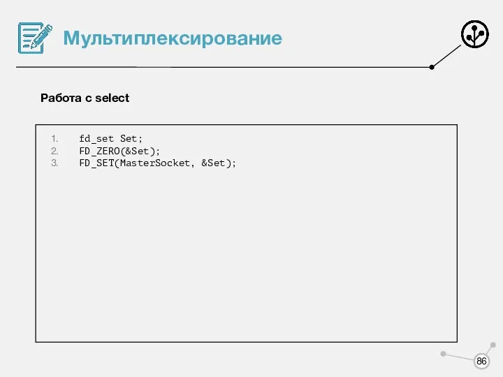 Мультиплексирование Работа с select fd_set Set; FD_ZERO(&Set); FD_SET(MasterSocket, &Set);