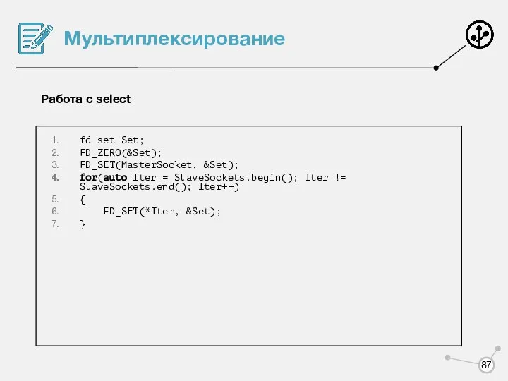 Мультиплексирование Работа с select fd_set Set; FD_ZERO(&Set); FD_SET(MasterSocket, &Set); for(auto Iter