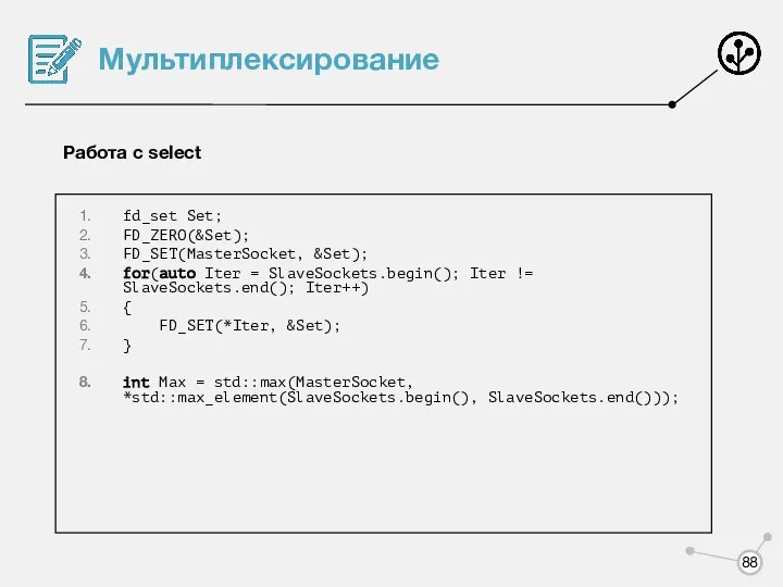 Мультиплексирование Работа с select fd_set Set; FD_ZERO(&Set); FD_SET(MasterSocket, &Set); for(auto Iter