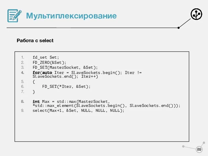 Мультиплексирование Работа с select fd_set Set; FD_ZERO(&Set); FD_SET(MasterSocket, &Set); for(auto Iter