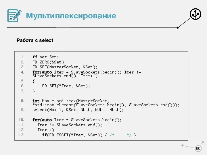 Мультиплексирование Работа с select fd_set Set; FD_ZERO(&Set); FD_SET(MasterSocket, &Set); for(auto Iter