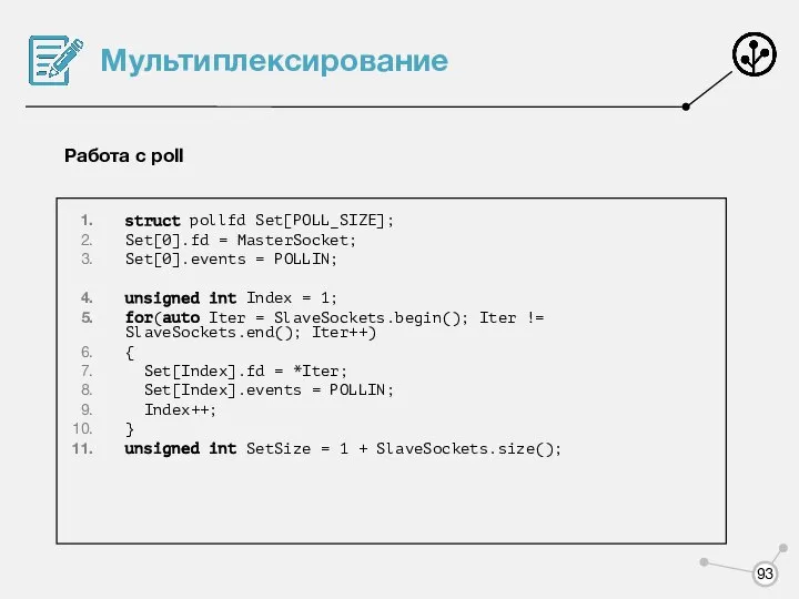 Мультиплексирование Работа с poll struct pollfd Set[POLL_SIZE]; Set[0].fd = MasterSocket; Set[0].events