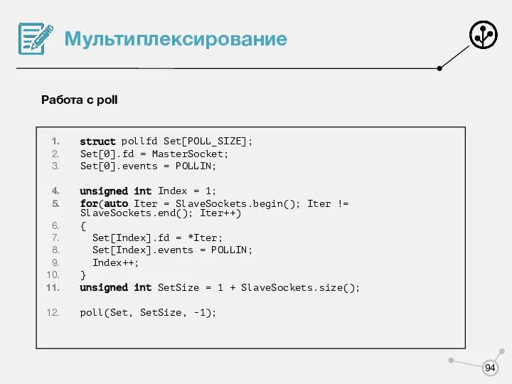 Мультиплексирование Работа с poll struct pollfd Set[POLL_SIZE]; Set[0].fd = MasterSocket; Set[0].events